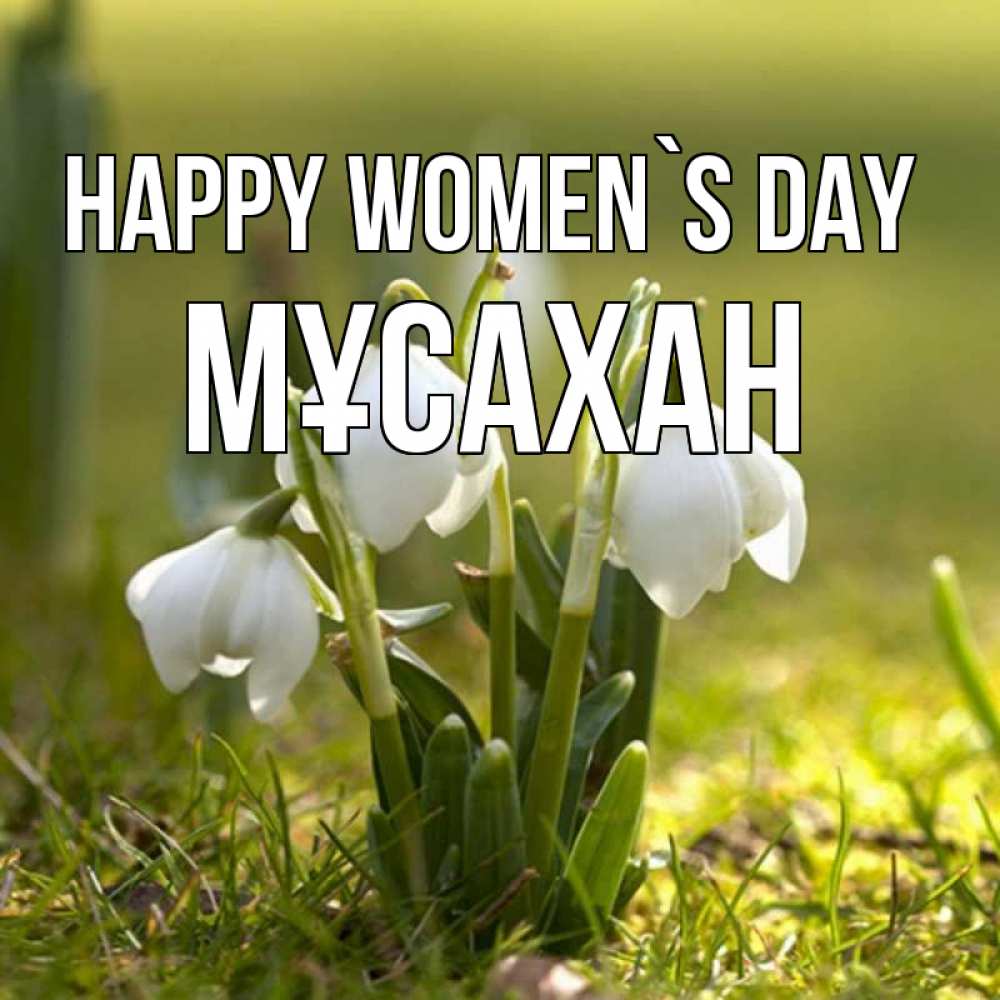 Greetings card с именем, Мұсахан happy women`s day ранние цветы 2 Greetings with text for free download 